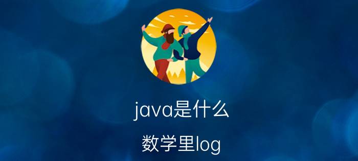 java是什么 数学里log，lg，LN怎么读？